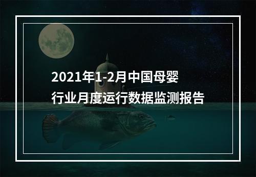 2021年1-2月中国母婴行业月度运行数据监测报告