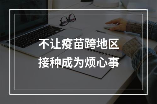 不让疫苗跨地区接种成为烦心事