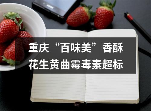 重庆“百味美”香酥花生黄曲霉毒素超标