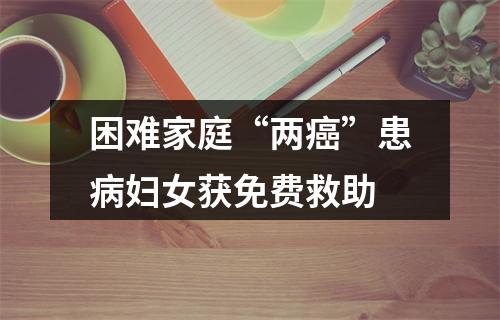 困难家庭“两癌”患病妇女获免费救助