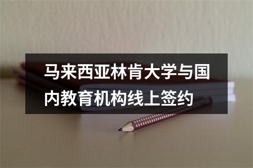 马来西亚林肯大学与国内教育机构线上签约