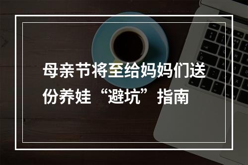 母亲节将至给妈妈们送份养娃“避坑”指南