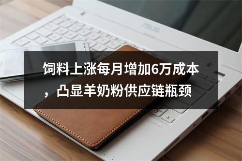 饲料上涨每月增加6万成本，凸显羊奶粉供应链瓶颈