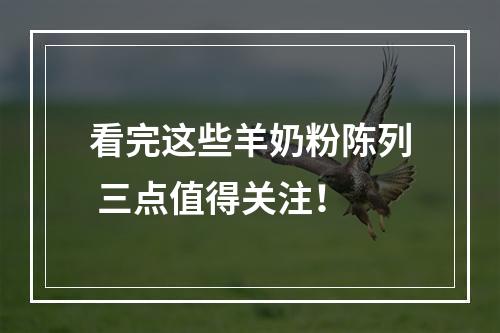 看完这些羊奶粉陈列 三点值得关注！