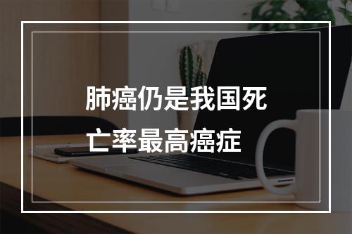 肺癌仍是我国死亡率最高癌症