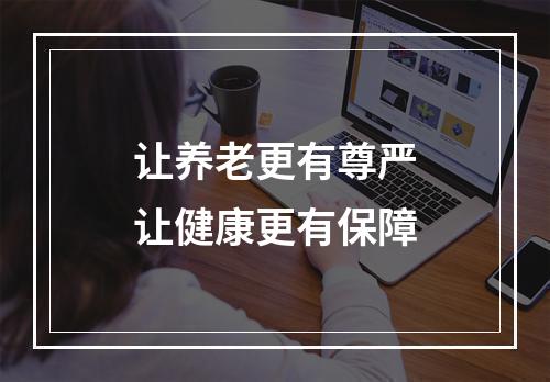 让养老更有尊严让健康更有保障