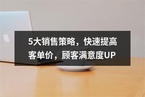 5大销售策略，快速提高客单价，顾客满意度UP