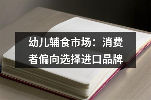 幼儿辅食市场：消费者偏向选择进口品牌