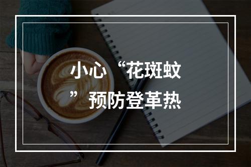 小心“花斑蚊”预防登革热