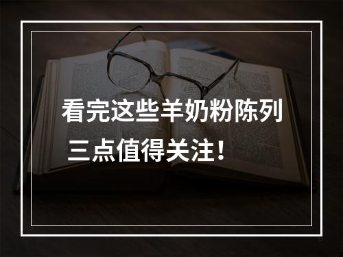 看完这些羊奶粉陈列 三点值得关注！