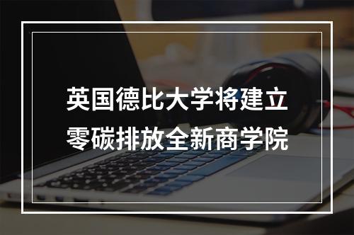 英国德比大学将建立零碳排放全新商学院