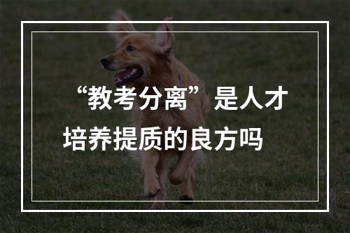 “教考分离”是人才培养提质的良方吗