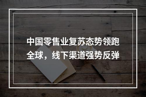 中国零售业复苏态势领跑全球，线下渠道强势反弹