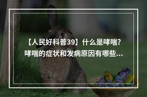 【人民好科普39】什么是哮喘？哮喘的症状和发病原因有哪些？