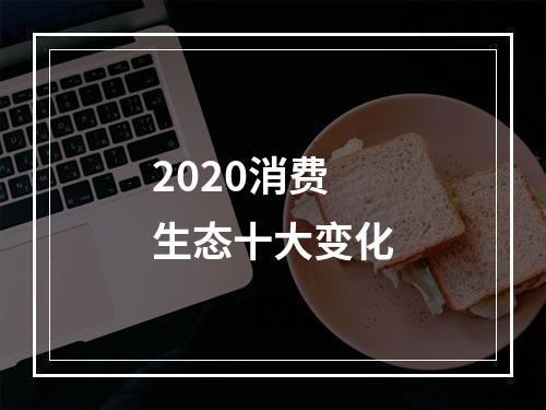 2020消费生态十大变化