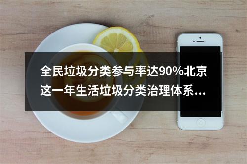 全民垃圾分类参与率达90%北京这一年生活垃圾分类治理体系基本建成