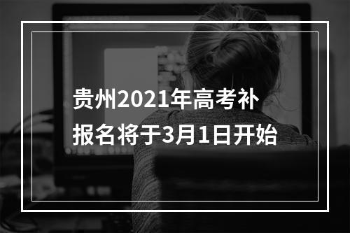 贵州2021年高考补报名将于3月1日开始
