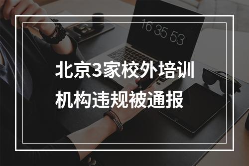 北京3家校外培训机构违规被通报