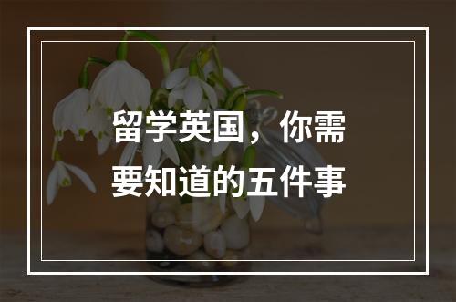 留学英国，你需要知道的五件事