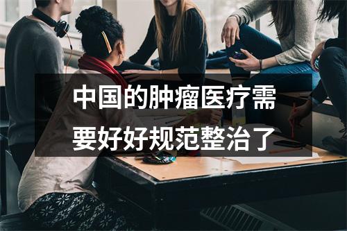 中国的肿瘤医疗需要好好规范整治了