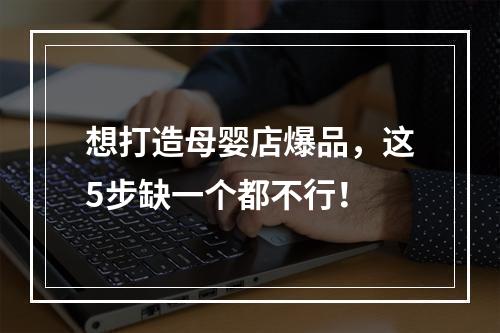 想打造母婴店爆品，这5步缺一个都不行！