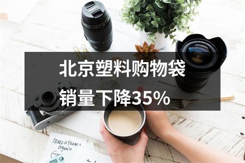 北京塑料购物袋销量下降35%