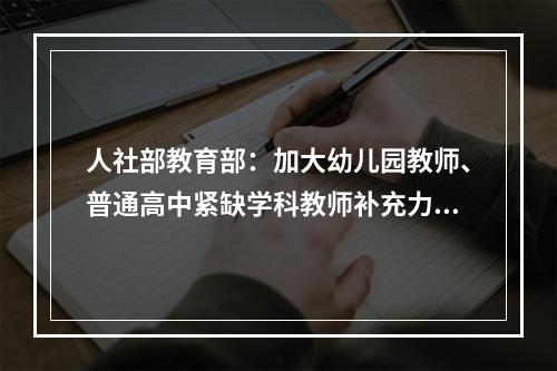 人社部教育部：加大幼儿园教师、普通高中紧缺学科教师补充力度