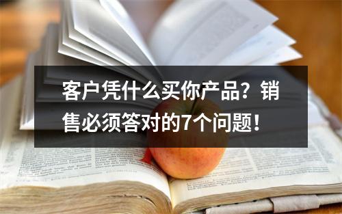 客户凭什么买你产品？销售必须答对的7个问题！