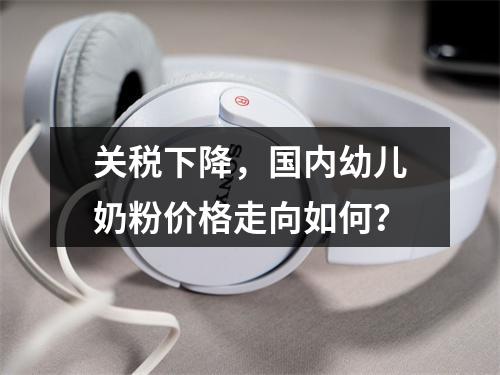 关税下降，国内幼儿奶粉价格走向如何？