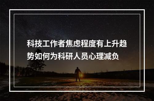 科技工作者焦虑程度有上升趋势如何为科研人员心理减负