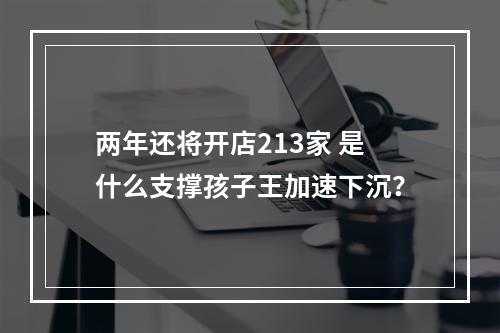 两年还将开店213家 是什么支撑孩子王加速下沉？