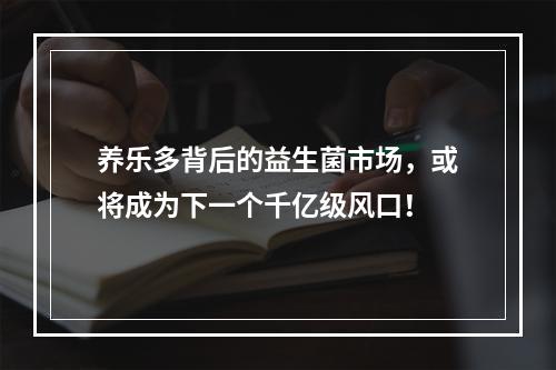 养乐多背后的益生菌市场，或将成为下一个千亿级风口！