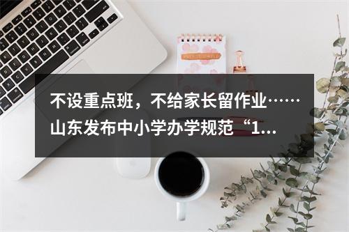 不设重点班，不给家长留作业……山东发布中小学办学规范“15条”