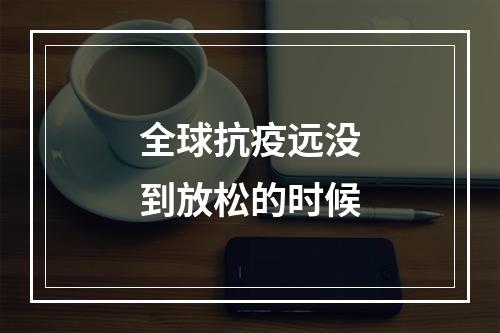 全球抗疫远没到放松的时候