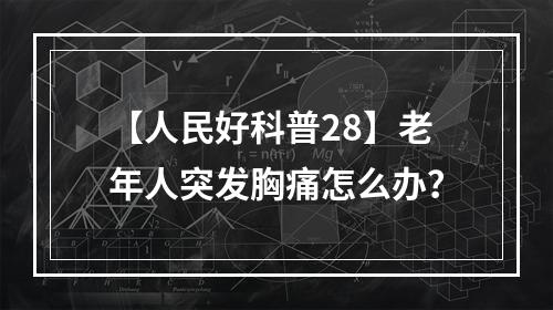 【人民好科普28】老年人突发胸痛怎么办？