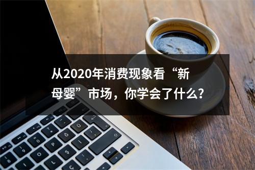 从2020年消费现象看“新母婴”市场，你学会了什么？