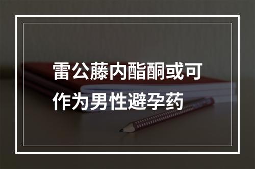 雷公藤内酯酮或可作为男性避孕药