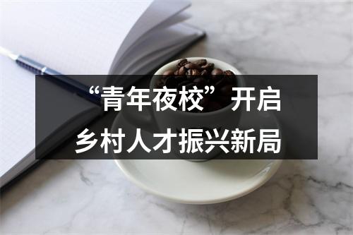 “青年夜校”开启乡村人才振兴新局