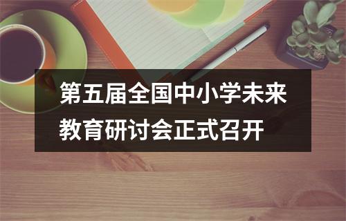 第五届全国中小学未来教育研讨会正式召开