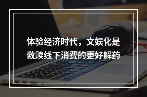 体验经济时代，文娱化是救赎线下消费的更好解药