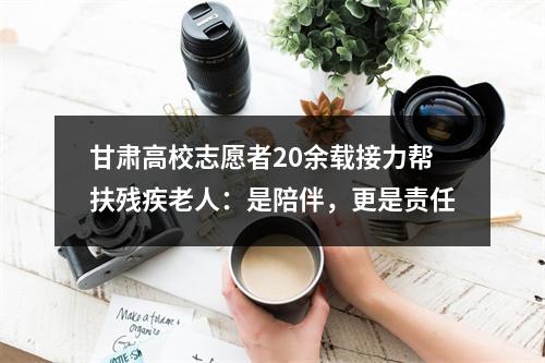 甘肃高校志愿者20余载接力帮扶残疾老人：是陪伴，更是责任