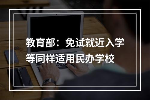 教育部：免试就近入学等同样适用民办学校