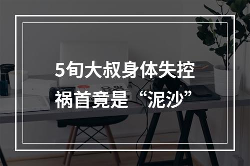 5旬大叔身体失控祸首竟是“泥沙”