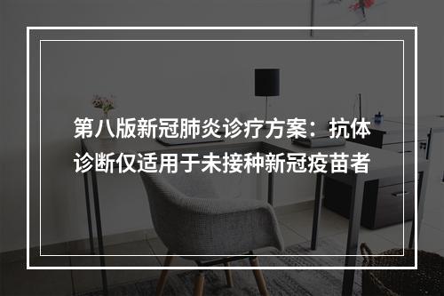 第八版新冠肺炎诊疗方案：抗体诊断仅适用于未接种新冠疫苗者