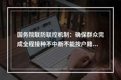 国务院联防联控机制：确保群众完成全程接种不中断不能按户籍“一刀切”