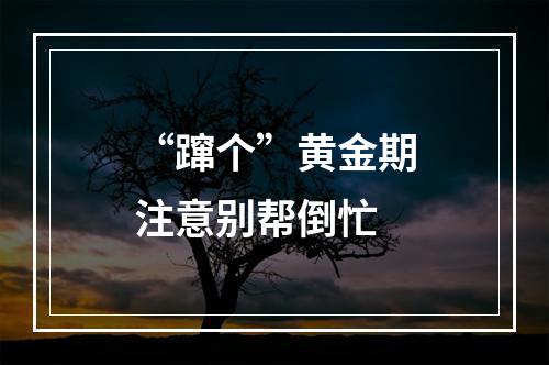 “蹿个”黄金期注意别帮倒忙