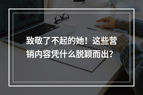 致敬了不起的她！这些营销内容凭什么脱颖而出？