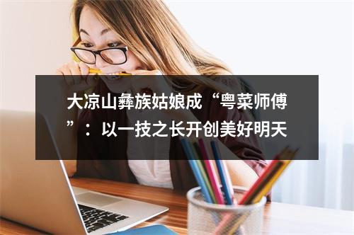 大凉山彝族姑娘成“粤菜师傅”：以一技之长开创美好明天