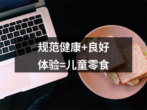 规范健康+良好体验=儿童零食