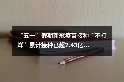 “五一”假期新冠疫苗接种“不打烊”累计接种已超2.43亿剂次